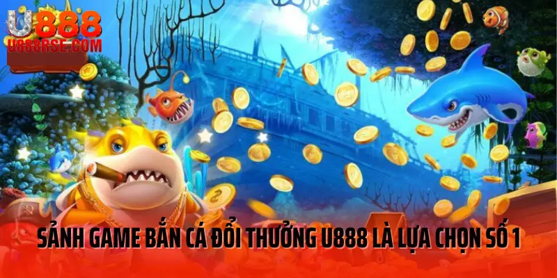 Sảnh game bắn cá đổi thưởng U888 là lựa chọn số 1 Sảnh game bắn cá đổi thưởng U888 là lựa chọn số 1