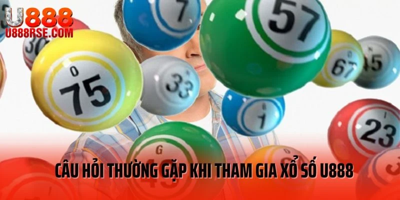 Câu hỏi thường gặp khi tham gia xổ số U888 Câu hỏi thường gặp khi tham gia xổ số U888