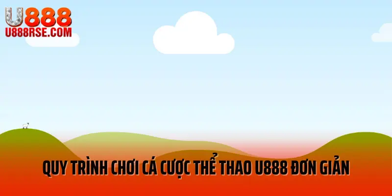 Quy trình chơi cá cược thể thao U888 đơn giản Quy trình chơi cá cược thể thao U888 đơn giản