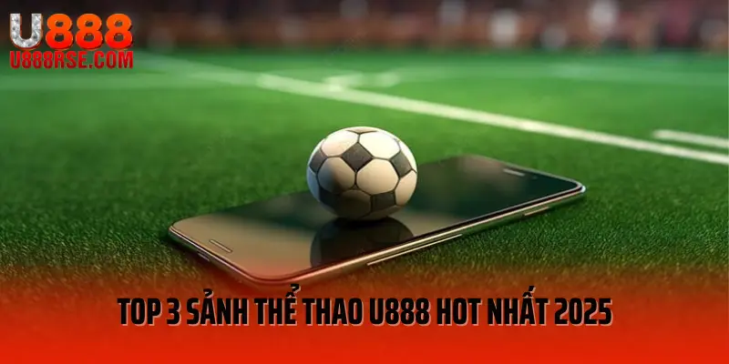 Top 3 sảnh thể thao U888 hot nhất 2025 Top 3 sảnh thể thao U888 hot nhất 2025