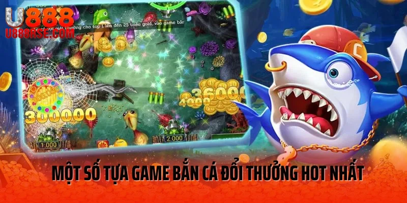 Một số tựa game bắn cá đổi thưởng U888 hot nhất 2025 Một số tựa game bắn cá đổi thưởng U888 hot nhất 2025